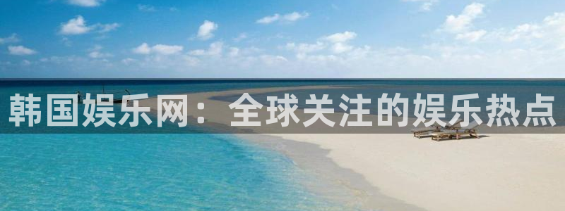 赢咖平台app：韩国娱乐网：全球关注的娱乐热点